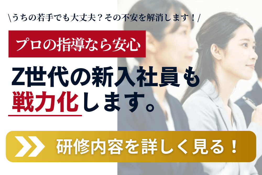 うちの若手でも大丈夫？その不安を解消します！　プロの指導なら安心　Z世代の新入社員も戦力化します。　研修内容を詳しく見る